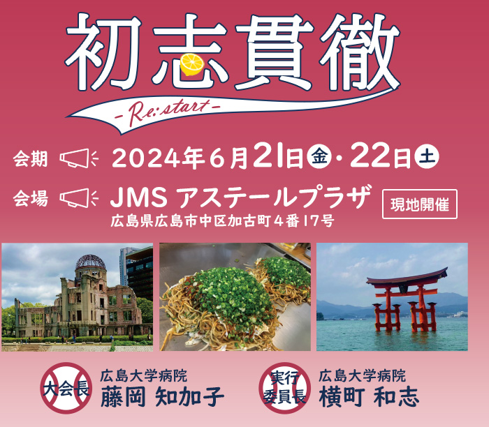 【会期】2024年6月21日（金）・22日（土）、【会場】JMSアステールプラザ（広島県広島市中区加古町4番17号）＜現地開催＞　【大会長】藤岡 知加子（広島大学病院）　【実行委員長】横町 和志（広島大学病院）　【テーマ】初志貫徹 -Re: start-